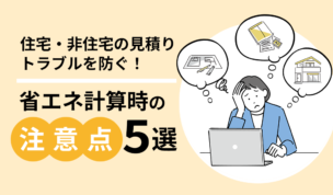 住宅・非住宅の見積りトラブルを防ぐ！省エネ計算時の注意点5選