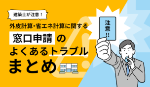 設計士、建築家注目！外皮計算・省エネ計算に関する窓口申請のよくあるトラブルまとめ（住宅編）