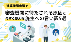 建築確認申請で審査機関に待たされる原因と、今すぐ使える施主への言い訳5選
