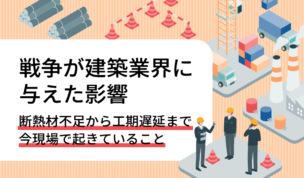 戦争が建築業界に与えた影響 ― 断熱材不足から工期遅延まで、現場で起きていること