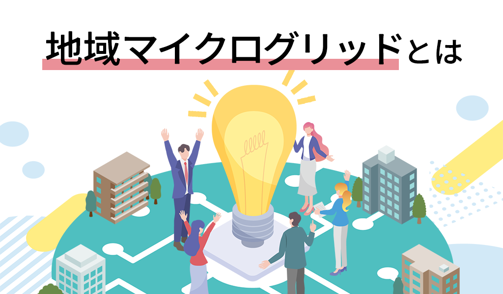 地域マイクログリッドとは？再エネを“地産地消”する都市型エネルギーモデルの実例と可能性