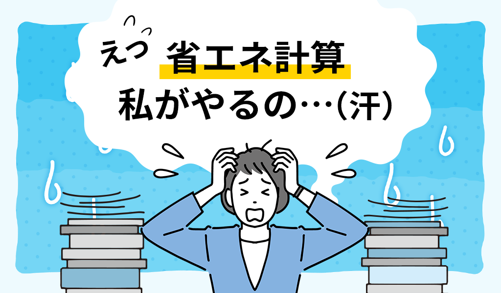 えっ省エネ計算私がやるの…（汗）