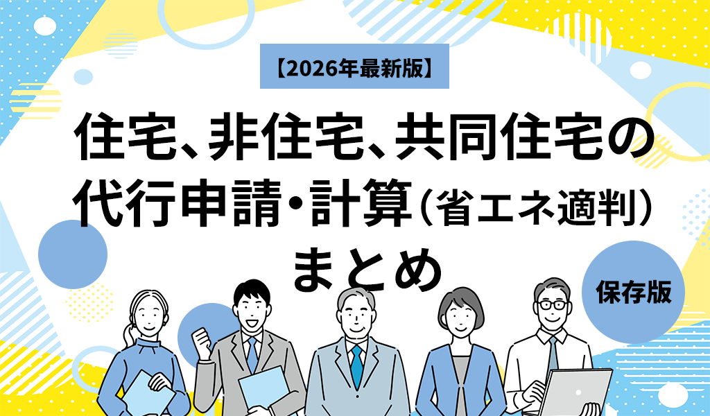 【2026年最新版】住宅、非住宅、共同住宅の代行申請・計算（省エネ適判）まとめ｜保存版